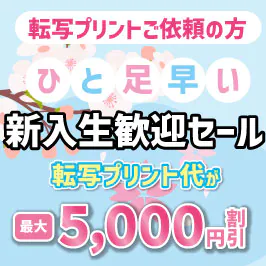 一足早い新入生歓迎セール最大5000円引【転写プリント限定】